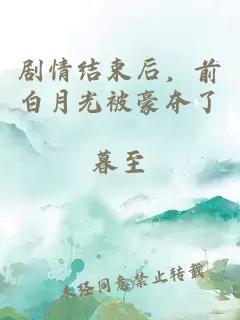 剧情结束后,前白月光被豪夺了