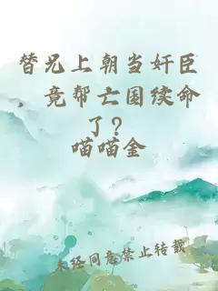 替兄上朝当奸臣，竟帮亡国续命了？