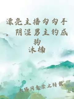 漂亮主播勾勾手，阴湿男主钓成狗
