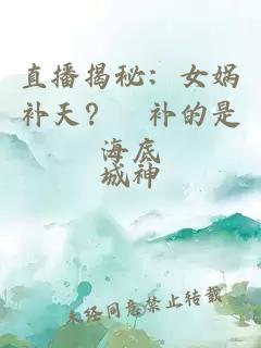 直播揭秘：女娲补天？祂补的是海底