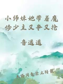 小师妹她带着魔修少主又争又抢