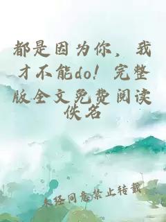 都是因为你,我才不能do!完整版全文免费阅读