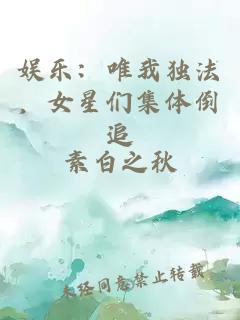 娱乐：唯我独法，女星们集体倒追