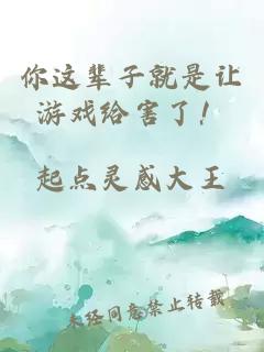 你这辈子就是让游戏给害了!