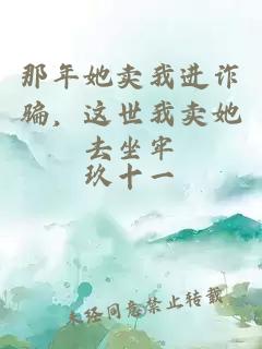 那年她卖我进诈骗，这世我卖她去坐牢