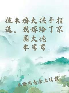 被未婚夫拱手相送，我嫁给了京圈大佬
