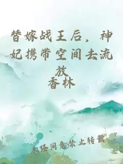 替嫁战王后,神妃携带空间去流放