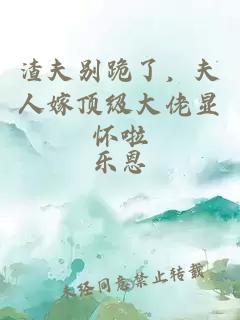 渣夫别跪了，夫人嫁顶级大佬显怀啦