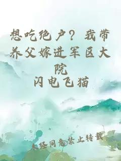 想吃绝户？我带养父嫁进军区大院