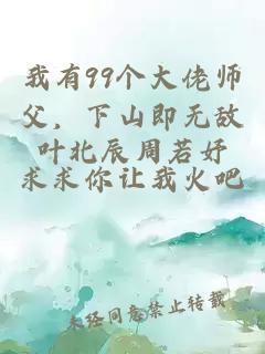 我有99个大佬师父,下山即无敌叶北辰周若妤
