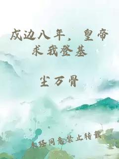 戍边八年,皇帝求我登基
