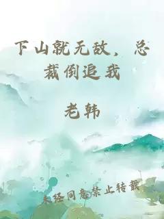 下山就无敌，总裁倒追我