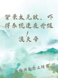 背景太无敌,吓得系统连夜升级!