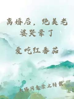 离婚后,绝美老婆哭晕了