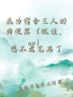 成为宿舍三人的肉便器(双性,np)