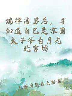 踹掉渣男后，才知道自己是京圈太子爷白月光