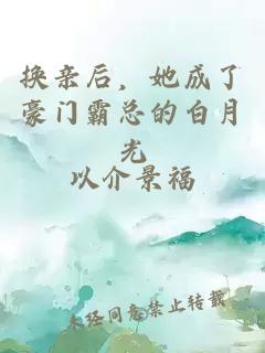 换亲后，她成了豪门霸总的白月光