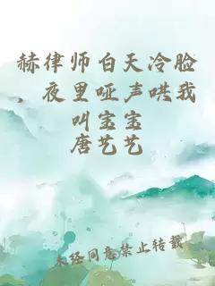 赫律师白天冷脸，夜里哑声哄我叫宝宝
