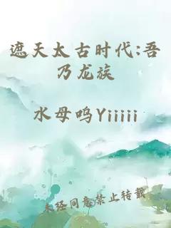 遮天太古时代:吾乃龙族