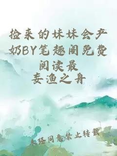 捡来的妹妹会产奶BY笔趣阁免费阅读最
