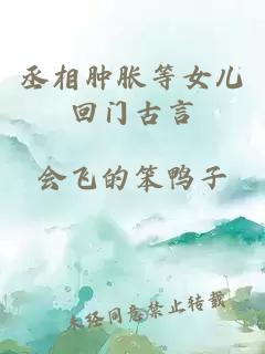 丞相肿胀等女儿回门古言