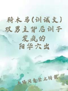 骑木马(训诫文)双男主背后训子发疯的